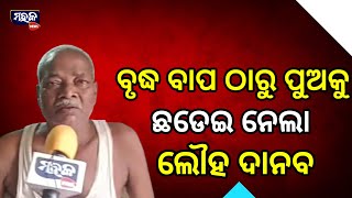 ବୃଦ୍ଧ ବାପ ଠାରୁ ପୁଅକୁ ଅଲଗା କରିଦେଲା ଲୌହ ଦାନଵ