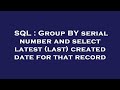 SQL : Group BY serial number and select latest (last) created date for that record