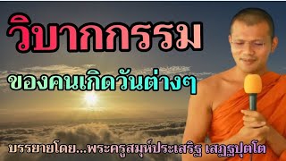 วิบากกรรมของคนเกิดวันต่างๆ:บรรยายโดย...พระครูสมุห์ประเสริฐ เสฏฐปุตโต