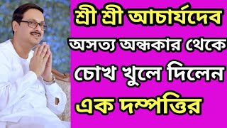 শ্রীশ্রী আচার্যদেব অসত্য অন্ধকার থেকে চোখ খুলে দিলেন এক দম্পতির ।।