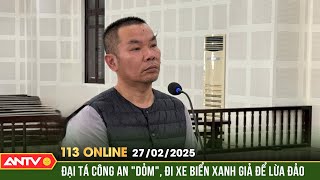 Tuyên phạt 16 năm tù với kẻ giả danh đại tá công an lừa đảo | Bản tin 113 online ngày 27/2 |ANTV