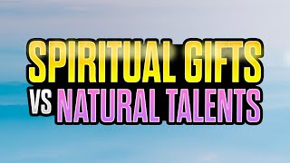 SPIRITUAL GIFTS VS NATURAL TALENTS