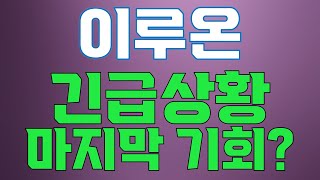 [이루온] 긴급상황 이번이 마지막 기회?