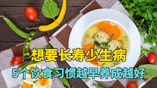 想要长寿少生病，这5个饮食习惯越早养成越好，对照下你占了几条