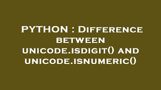 PYTHON : Difference between unicode.isdigit() and unicode.isnumeric()