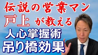 【営業テクニック】伝説の営業マン戸上が教える「吊り橋効果」人心掌握術