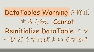 DataTables Warningを修正する方法：Cannot Reinitialize DataTable エラーはどうすればよいですか？