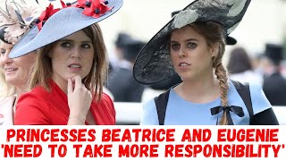 Princesses Beatrice and Eugenie 'need to take more responsibility'