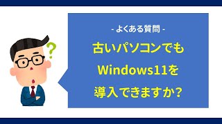 【質問】古いパソコンでもWindows11を使えますか？導入できますか？