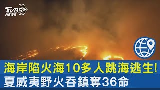 海岸陷火海10多人跳海逃生! 夏威夷野火吞鎮奪36命｜十點不一樣20230810