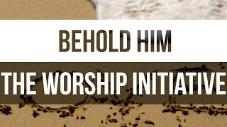 Behold Him | The Worship Initiative feat. Aaron Williams and John Marc Kohl