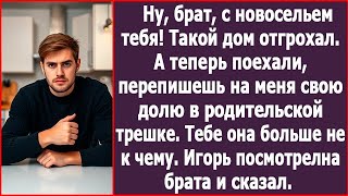 Ну, брат, с новосельем тебя! А теперь перепишешь на меня свою долю в родительской трешке.