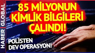 85 Milyon Vatandaşın Kimlik Bilgileri Çalındı! 11 İlde Polisten Dev Operasyon