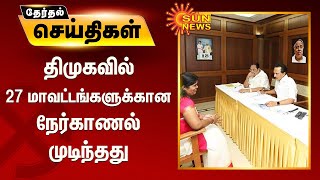 திமுகவில் 27 மாவட்டங்களுக்கான நேர்காணல் முடிந்தது - DMK Candidates | TNElections 2021