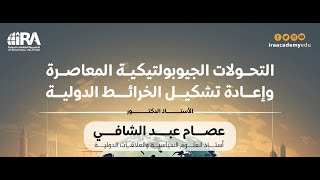 د. عصام عبد الشافي، التحولات الجيوبوليتيكية المعاصرة وإعادة تشكيل الخرائط الدولية