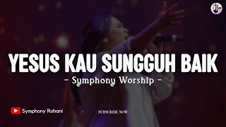 Yesus Kau Sungguh Baik - Symphony Worship (Lirik) Lagu Rohani Kristen 2024