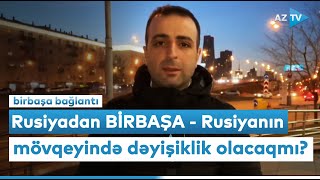 Rusiyadan BİRBAŞA - Rusiyanın mövqeyində dəyişiklik olacaqmı?