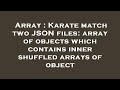 Array : Karate match two JSON files: array of objects which contains inner shuffled arrays of object
