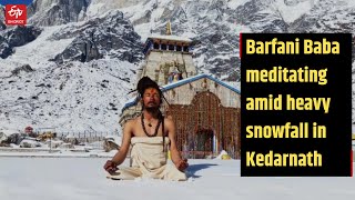 Barfani Baba meditating amid heavy snowfall in Kedarnath |ETV Bharat