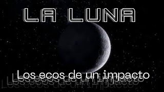 LA LUNA | Los ECOS de un IMPACTO 🌙