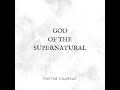 Pastor COURAGE- GOD Of The Supernatural