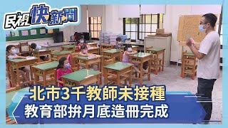 開學倒數！北市仍有3千教師未接種 教育部:八月底完成造冊－民視新聞