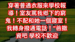 穿著普通衣服來學校報導！室友罵我鄉下的窮鬼！不配和她一個寢室！我轉身撥通電話！“爸撤資吧 學校不歡迎