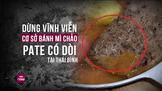 Đóng cửa vĩnh viễn quán bánh mì chảo ở Thái Bình, xác định nguyên nhân có dòi trong pate | VTC Now