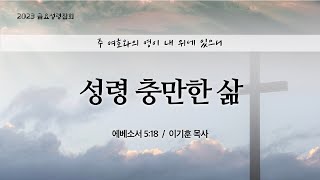 [2023 금요성령집회] 성령 충만한 삶 (에베소서 5:18)ㅣ이기훈 목사ㅣ2023.07.07