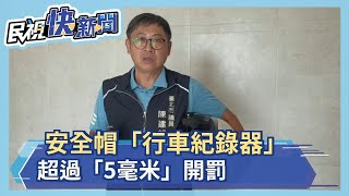 安全帽「行車紀錄器」　超過「5毫米」開罰－民視新聞