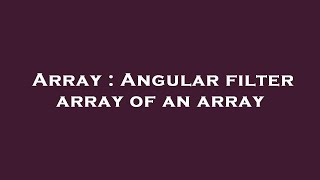Array : Angular filter array of an array