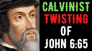 Calvinist Twisting Of John 6:65 Refuted