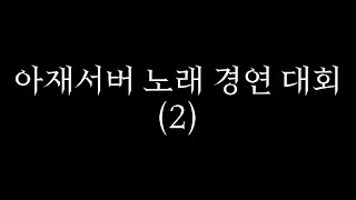 [싸이코드/감제이] 아재서버 노래 경연 대회 (2)