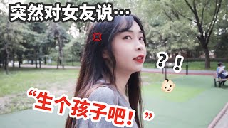 危！突然对女友说“生个孩子吧”！她是啥反应？ 【盖里老哥】