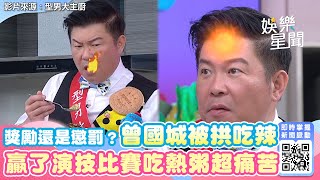 獎勵還是懲罰？曾國城《型男》被拱吃辣 贏了演技比賽吃熱粥超痛苦｜娛樂星聞