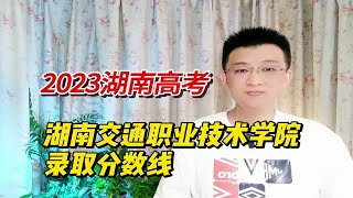 2023年湖南交通职业技术学院高考录取分数线总结，你已经被录取了吗？