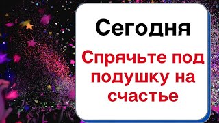 Сегодня спрячьте под подушку на счастье.