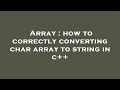Array : how to correctly converting char array to string in c++