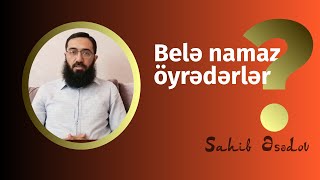 Belə namaz öyrədirlər? \\ Sahib Əsədov