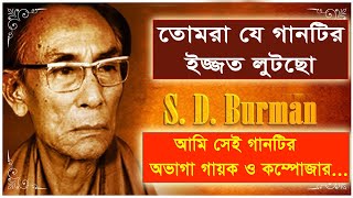 তোমরা যে গানটির ইজ্জত লুটেছো ,সেই গানের অভাগী গায়ক ও সংগীত পরিচালক আমি সচিন দেব বর্মন ||SACHIN KARTA