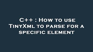 C++ : How to use TinyXml to parse for a specific element