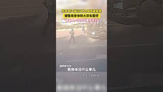 #中国 #正能量 货车响汽笛沿斑马线快速驶来，辅警用身体将大货车截停，“像超人一样保护着学生们”。