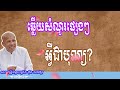 ឆ្លើយសំណួរផ្សេងៗ អ្វីជាបុណ្យ សម្តែងដោយលោកគ្រូ អគ្គបណ្ឌិត ធម្មាចារ្យ ប៊ុត សាវង្ស