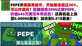 PEPE币佩佩青蛙币，开始暴涨超过20%，可以抄底吗？巨鲸加仓3096亿枚PEPE，价值645万美元牛市还在！还有机会上涨至0.00006美金！必须加仓到0.01$美金！PEPE币|青蛙币行情分析！