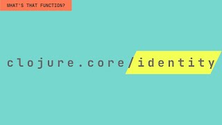 What's That Function? clojure.core/identity