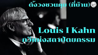 ตั้งวงชวนคุย(ที่บ้าน)EP.3 [3-3] Louis I Kahn ชุด เดินทางกับสถาปนิก 22 ม.ค. 65