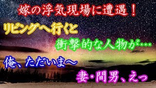 修羅場 嫁の浮気現場に遭遇！リビングへ行くと衝撃的な人物が…俺、ただいま～ 妻・間男、えっ