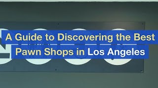 A Guide to Discovering the Best Pawn Shops in Los Angeles