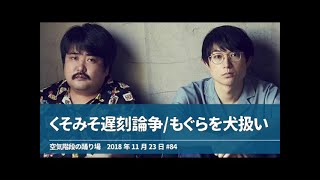 くそみそ遅刻論争 もぐらを犬扱い【空気階段の踊り場 SP】2018年11月23日#84