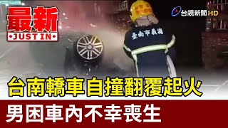 台南轎車自撞翻覆起火 男困車內不幸喪生【最新快訊】